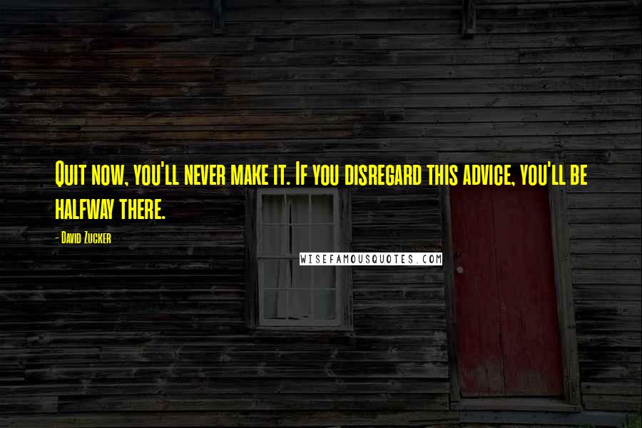 David Zucker Quotes: Quit now, you'll never make it. If you disregard this advice, you'll be halfway there.