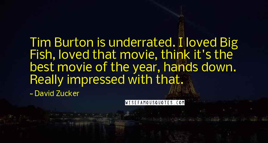 David Zucker Quotes: Tim Burton is underrated. I loved Big Fish, loved that movie, think it's the best movie of the year, hands down. Really impressed with that.
