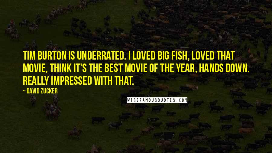 David Zucker Quotes: Tim Burton is underrated. I loved Big Fish, loved that movie, think it's the best movie of the year, hands down. Really impressed with that.