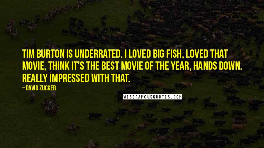 David Zucker Quotes: Tim Burton is underrated. I loved Big Fish, loved that movie, think it's the best movie of the year, hands down. Really impressed with that.