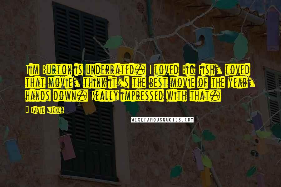 David Zucker Quotes: Tim Burton is underrated. I loved Big Fish, loved that movie, think it's the best movie of the year, hands down. Really impressed with that.