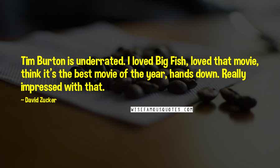 David Zucker Quotes: Tim Burton is underrated. I loved Big Fish, loved that movie, think it's the best movie of the year, hands down. Really impressed with that.