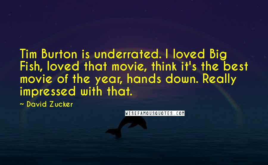 David Zucker Quotes: Tim Burton is underrated. I loved Big Fish, loved that movie, think it's the best movie of the year, hands down. Really impressed with that.