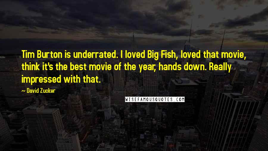 David Zucker Quotes: Tim Burton is underrated. I loved Big Fish, loved that movie, think it's the best movie of the year, hands down. Really impressed with that.