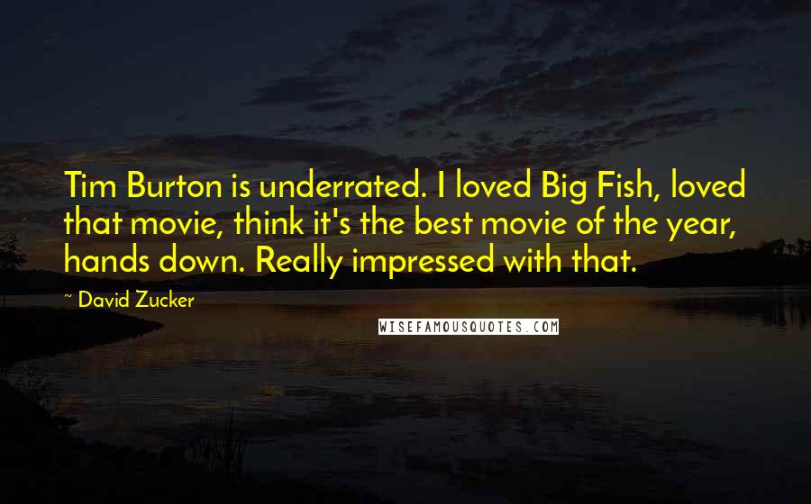 David Zucker Quotes: Tim Burton is underrated. I loved Big Fish, loved that movie, think it's the best movie of the year, hands down. Really impressed with that.