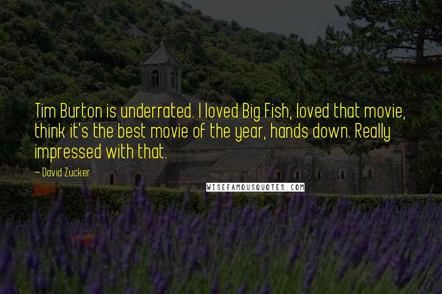 David Zucker Quotes: Tim Burton is underrated. I loved Big Fish, loved that movie, think it's the best movie of the year, hands down. Really impressed with that.