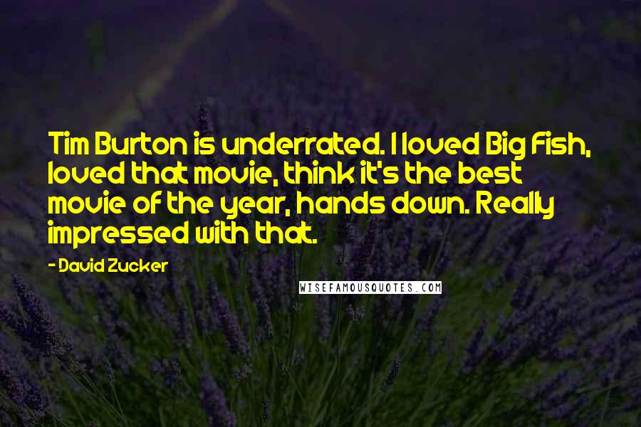 David Zucker Quotes: Tim Burton is underrated. I loved Big Fish, loved that movie, think it's the best movie of the year, hands down. Really impressed with that.