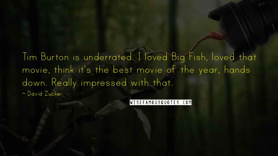 David Zucker Quotes: Tim Burton is underrated. I loved Big Fish, loved that movie, think it's the best movie of the year, hands down. Really impressed with that.