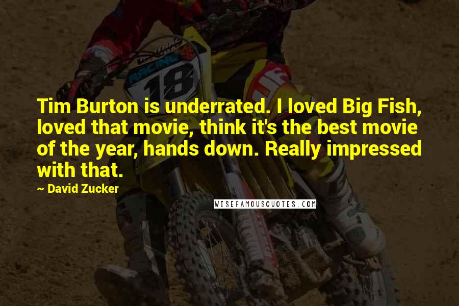 David Zucker Quotes: Tim Burton is underrated. I loved Big Fish, loved that movie, think it's the best movie of the year, hands down. Really impressed with that.