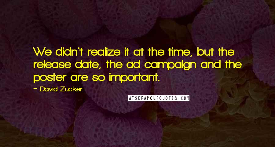 David Zucker Quotes: We didn't realize it at the time, but the release date, the ad campaign and the poster are so important.