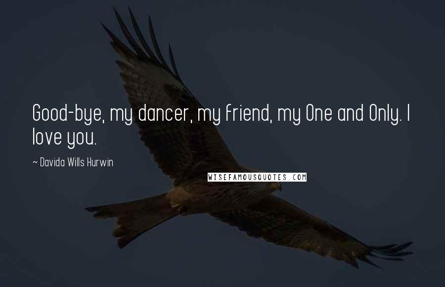 Davida Wills Hurwin Quotes: Good-bye, my dancer, my friend, my One and Only. I love you.