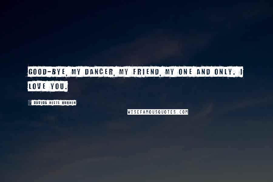 Davida Wills Hurwin Quotes: Good-bye, my dancer, my friend, my One and Only. I love you.