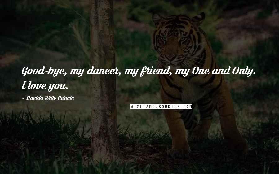 Davida Wills Hurwin Quotes: Good-bye, my dancer, my friend, my One and Only. I love you.