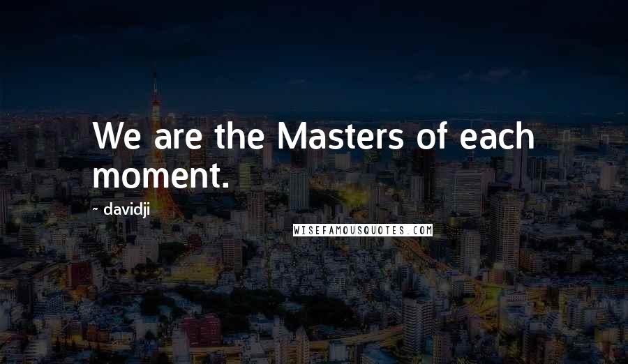 Davidji Quotes: We are the Masters of each moment.