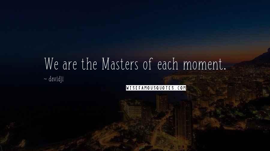 Davidji Quotes: We are the Masters of each moment.