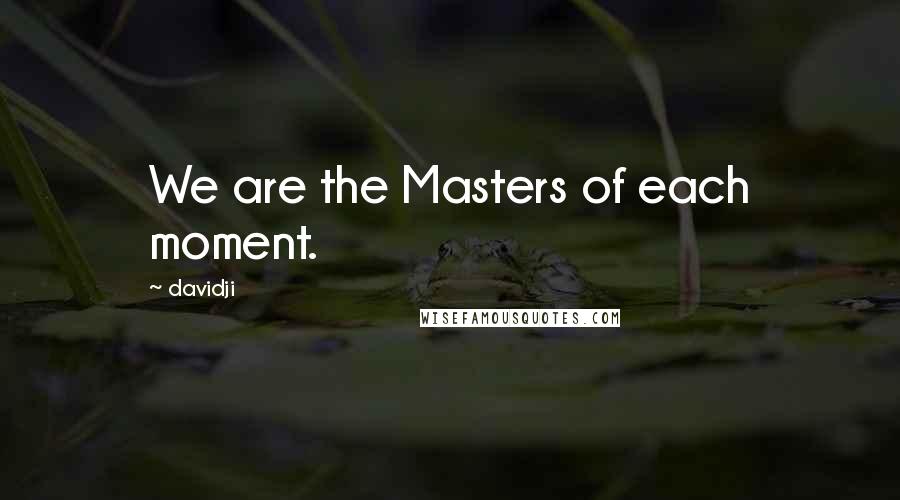 Davidji Quotes: We are the Masters of each moment.