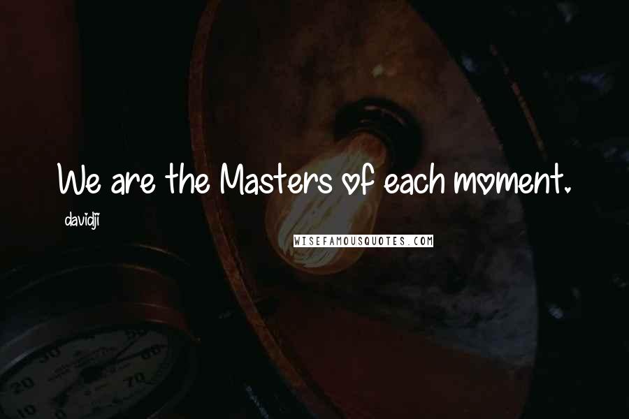 Davidji Quotes: We are the Masters of each moment.