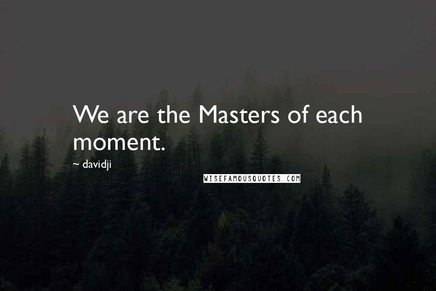 Davidji Quotes: We are the Masters of each moment.