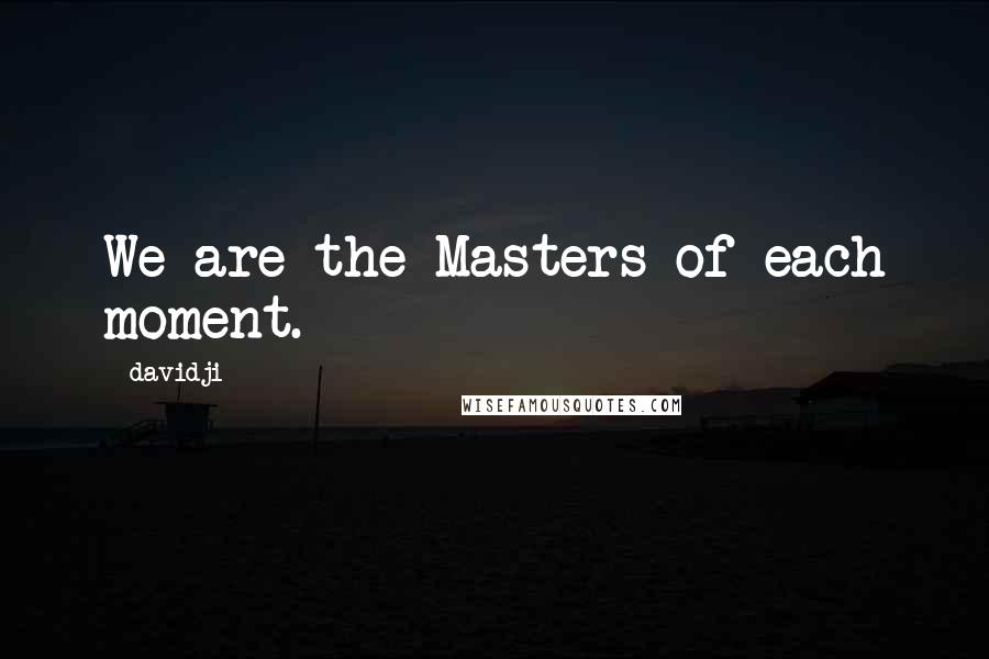 Davidji Quotes: We are the Masters of each moment.