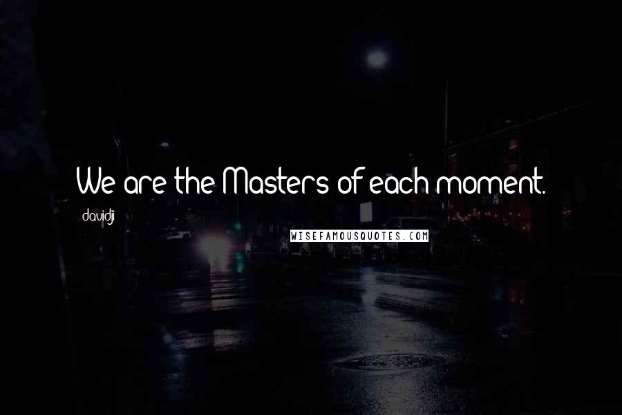 Davidji Quotes: We are the Masters of each moment.