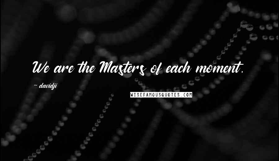 Davidji Quotes: We are the Masters of each moment.