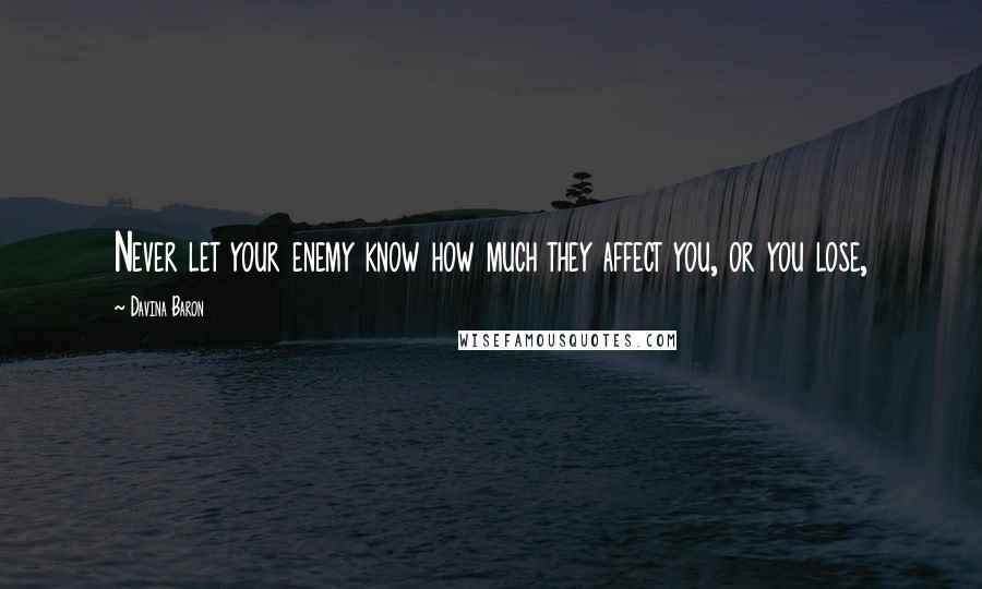 Davina Baron Quotes: Never let your enemy know how much they affect you, or you lose,