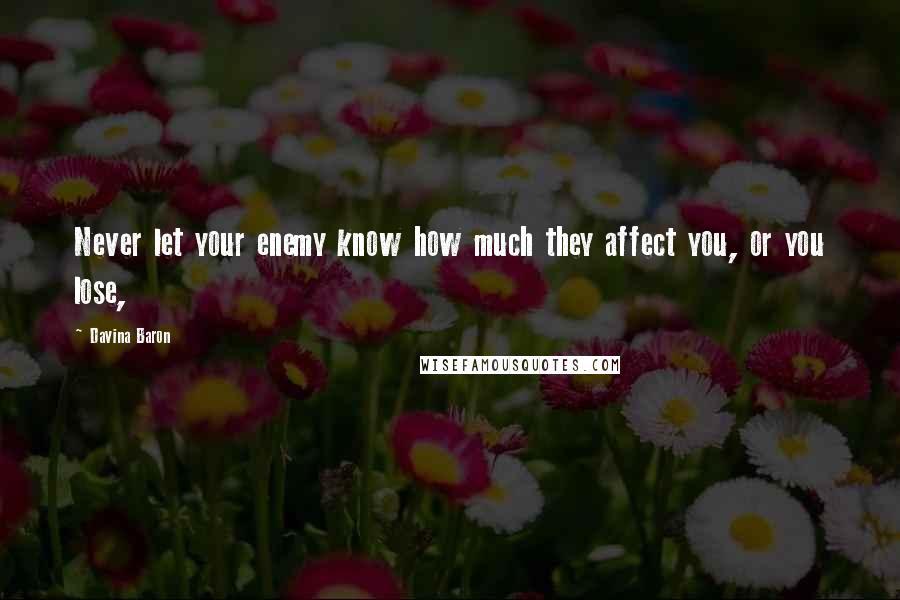 Davina Baron Quotes: Never let your enemy know how much they affect you, or you lose,