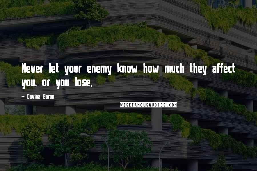 Davina Baron Quotes: Never let your enemy know how much they affect you, or you lose,