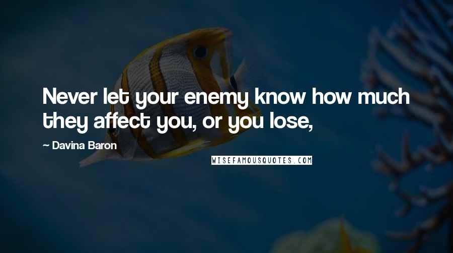 Davina Baron Quotes: Never let your enemy know how much they affect you, or you lose,