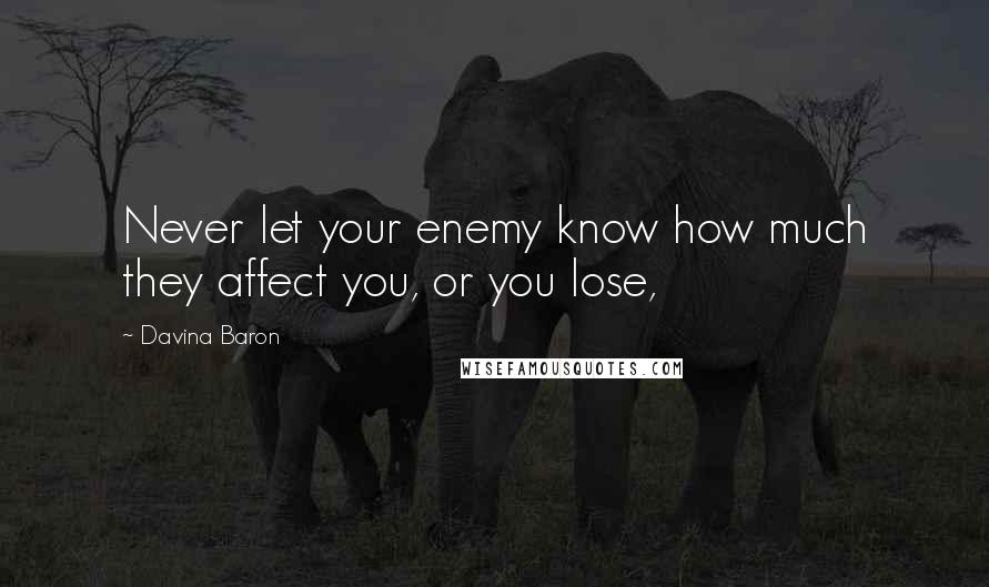 Davina Baron Quotes: Never let your enemy know how much they affect you, or you lose,