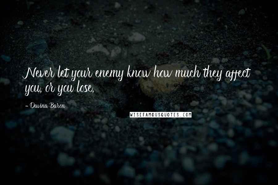 Davina Baron Quotes: Never let your enemy know how much they affect you, or you lose,