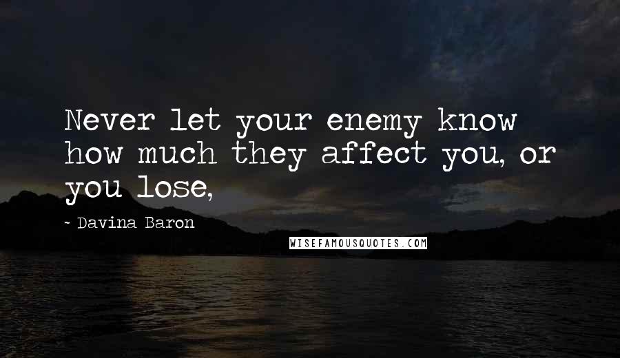 Davina Baron Quotes: Never let your enemy know how much they affect you, or you lose,