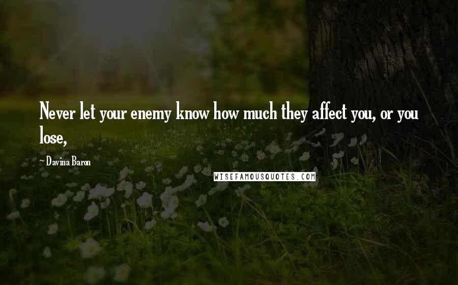 Davina Baron Quotes: Never let your enemy know how much they affect you, or you lose,