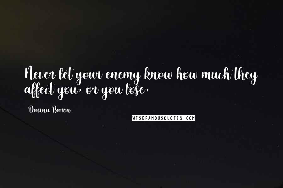 Davina Baron Quotes: Never let your enemy know how much they affect you, or you lose,