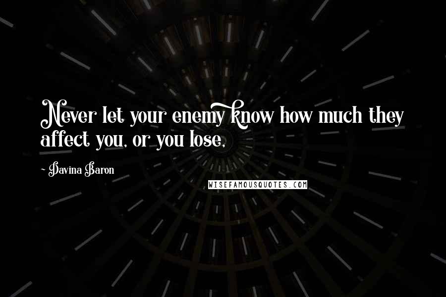 Davina Baron Quotes: Never let your enemy know how much they affect you, or you lose,