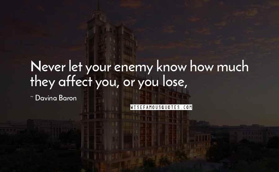 Davina Baron Quotes: Never let your enemy know how much they affect you, or you lose,