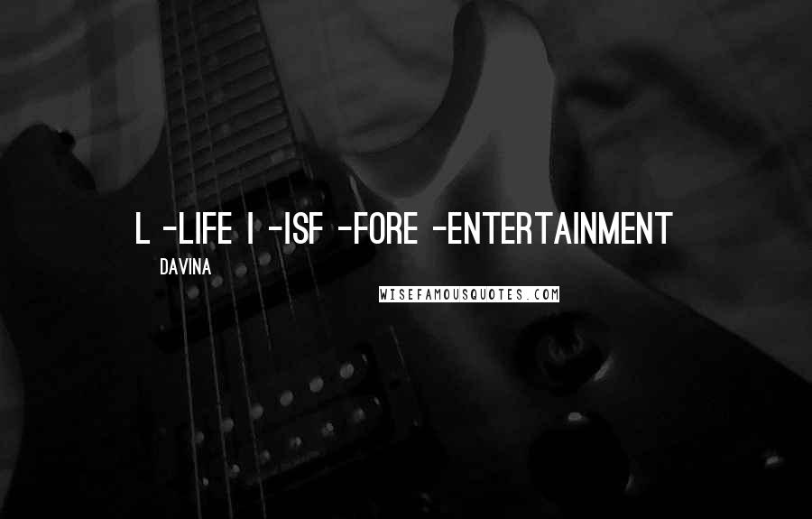 Davina Quotes: L -Life I -IsF -ForE -Entertainment