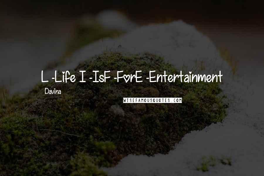 Davina Quotes: L -Life I -IsF -ForE -Entertainment