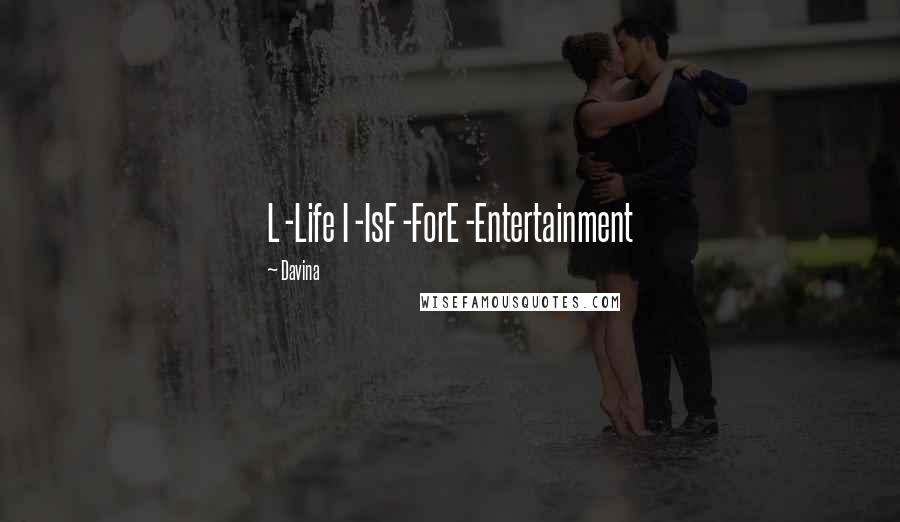 Davina Quotes: L -Life I -IsF -ForE -Entertainment