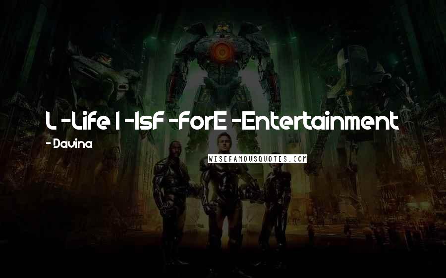 Davina Quotes: L -Life I -IsF -ForE -Entertainment