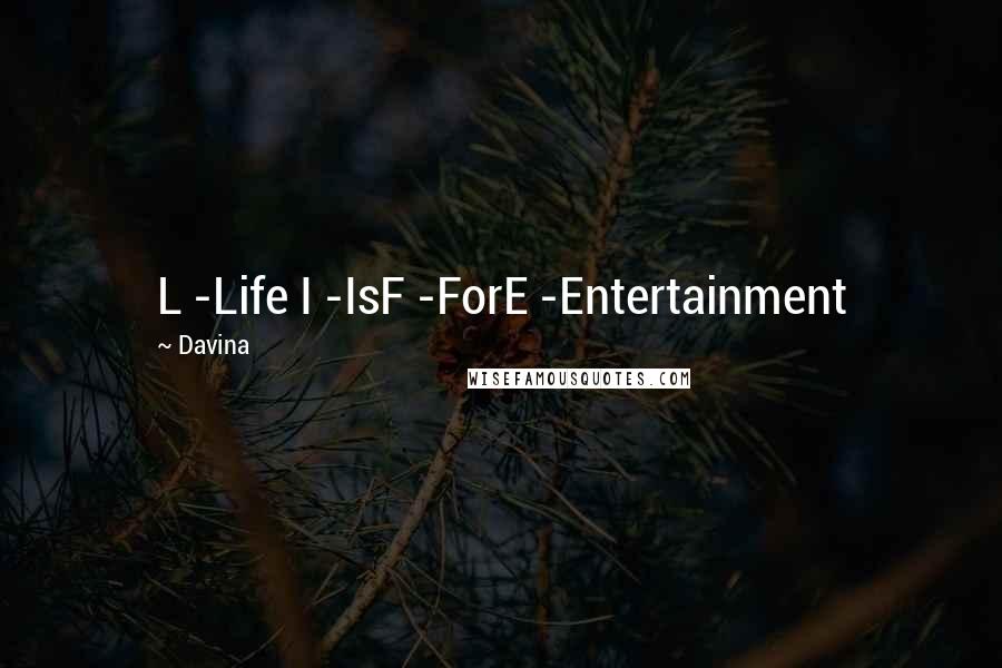 Davina Quotes: L -Life I -IsF -ForE -Entertainment