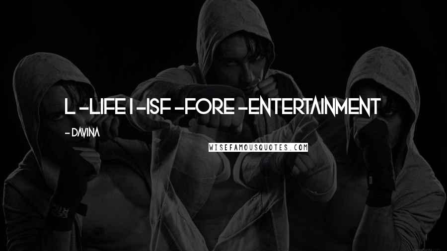 Davina Quotes: L -Life I -IsF -ForE -Entertainment