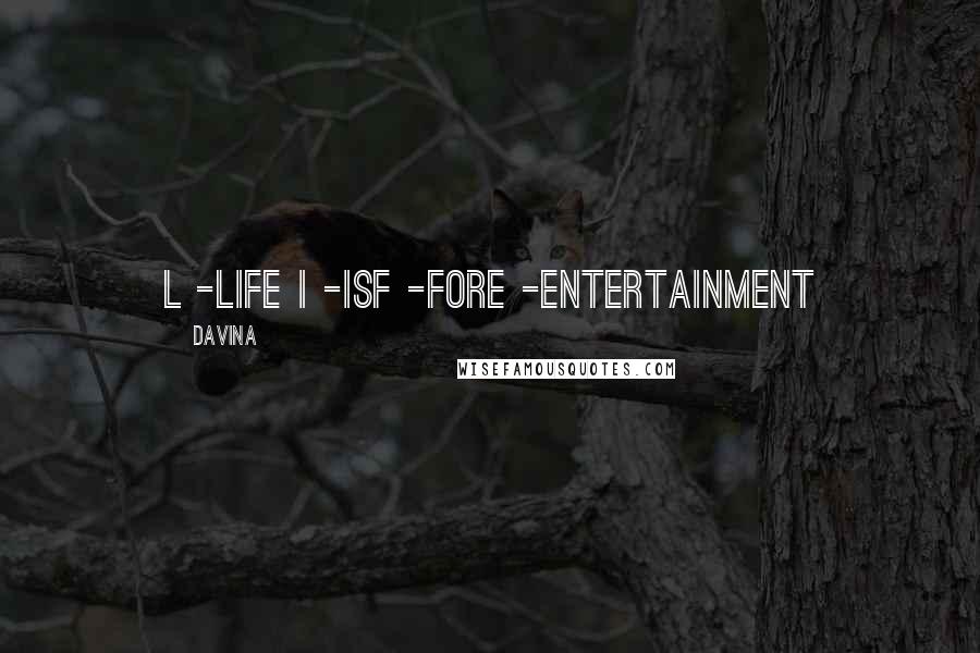 Davina Quotes: L -Life I -IsF -ForE -Entertainment