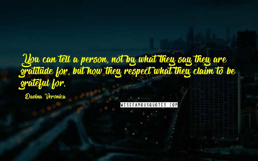 Davina Veronica Quotes: You can tell a person, not by what they say they are gratitude for, but how they respect what they claim to be grateful for.