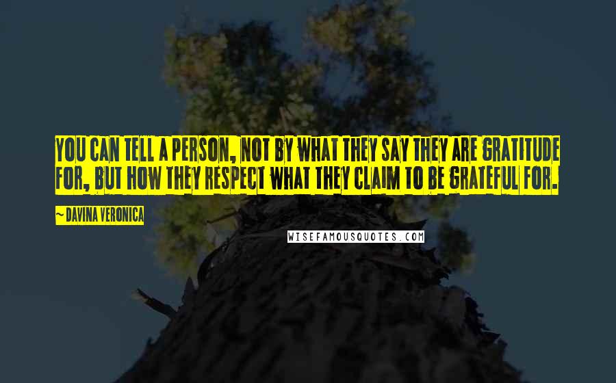 Davina Veronica Quotes: You can tell a person, not by what they say they are gratitude for, but how they respect what they claim to be grateful for.