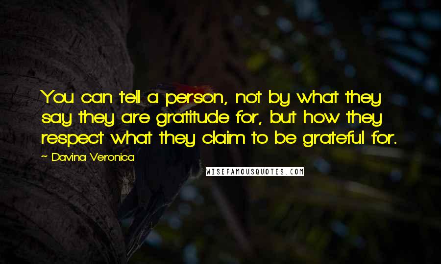 Davina Veronica Quotes: You can tell a person, not by what they say they are gratitude for, but how they respect what they claim to be grateful for.