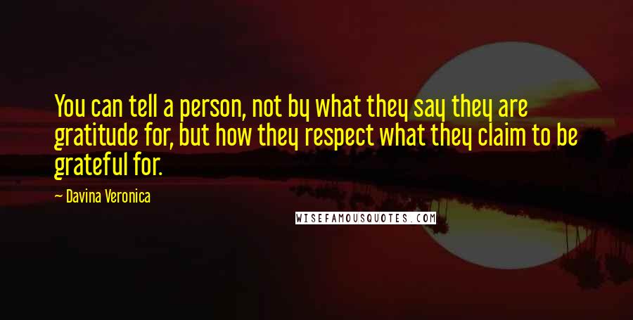 Davina Veronica Quotes: You can tell a person, not by what they say they are gratitude for, but how they respect what they claim to be grateful for.