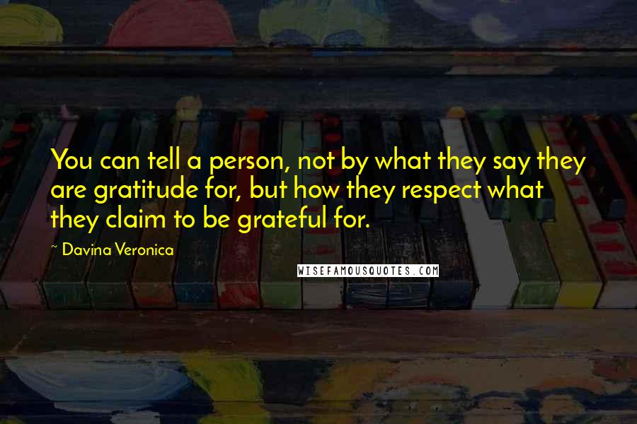 Davina Veronica Quotes: You can tell a person, not by what they say they are gratitude for, but how they respect what they claim to be grateful for.