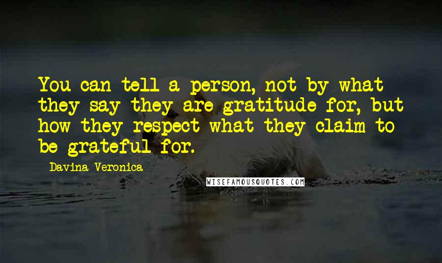 Davina Veronica Quotes: You can tell a person, not by what they say they are gratitude for, but how they respect what they claim to be grateful for.