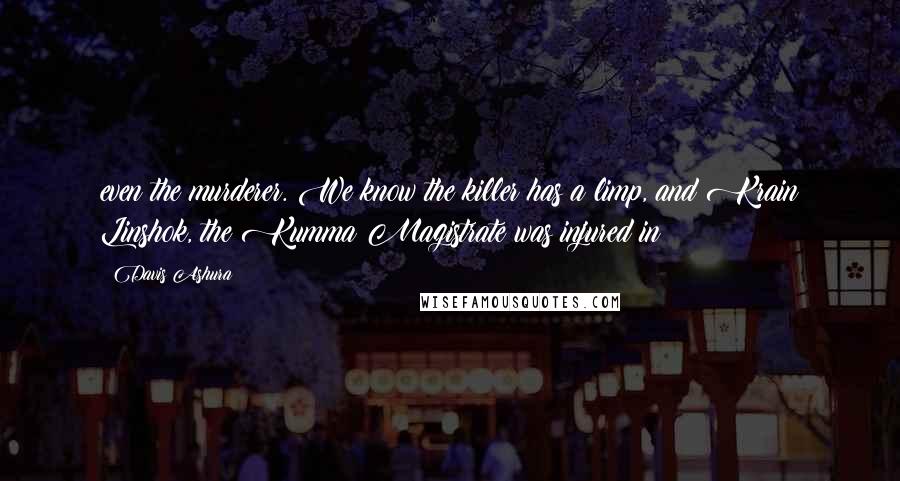Davis Ashura Quotes: even the murderer. We know the killer has a limp, and Krain Linshok, the Kumma Magistrate was injured in